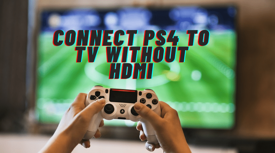 How to Connect PS4 to TV Without HDMI